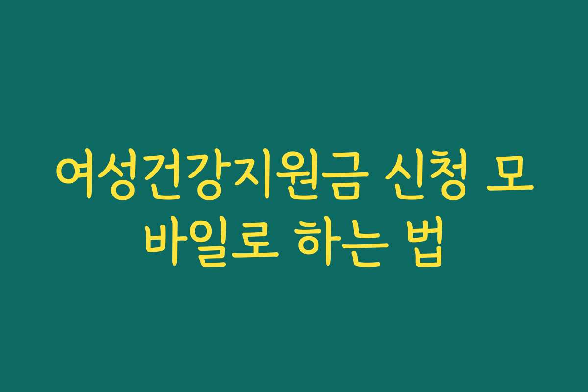 여성건강지원금 신청 모바일로 하는 법