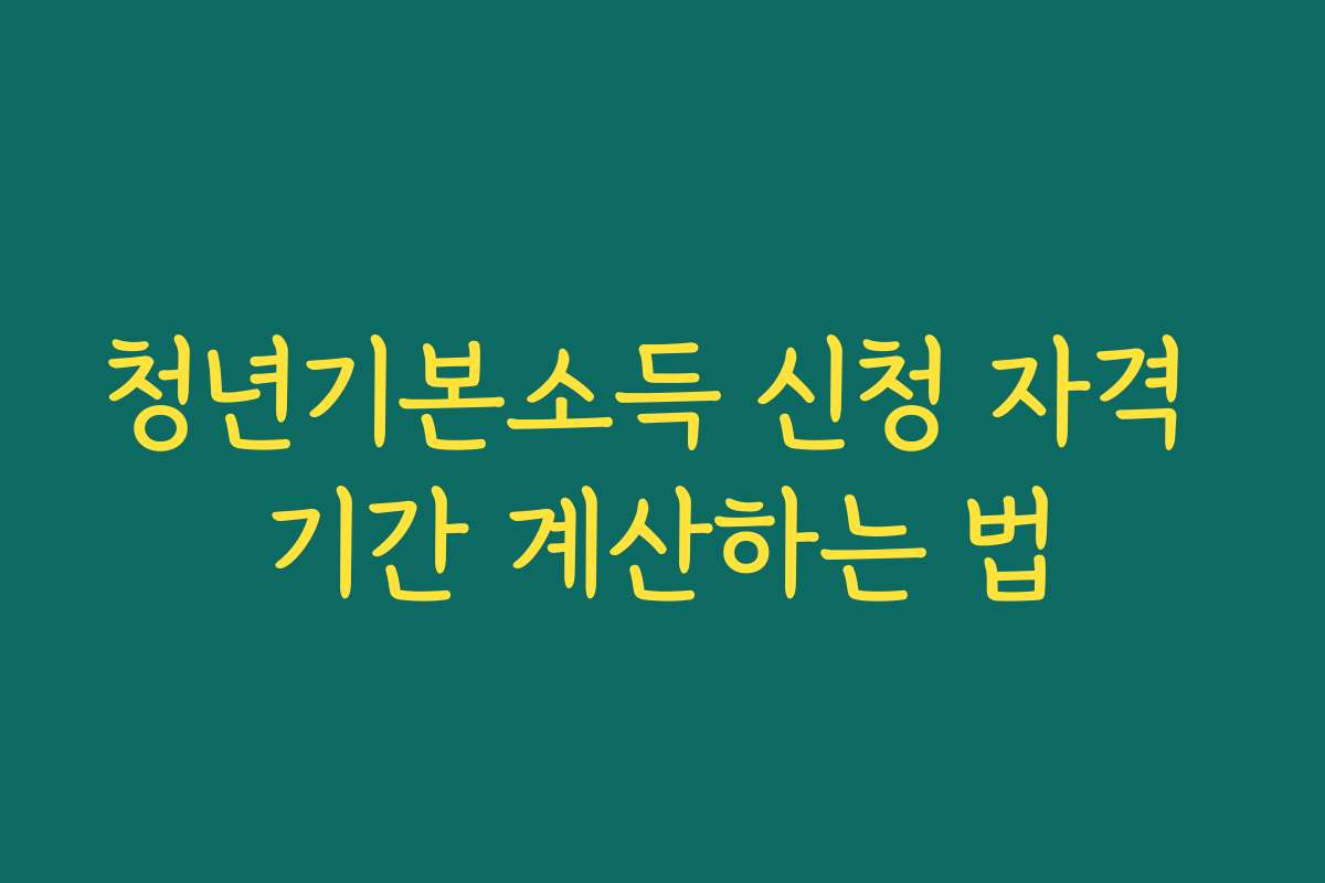 청년기본소득 신청 자격 기간 계산하는 법