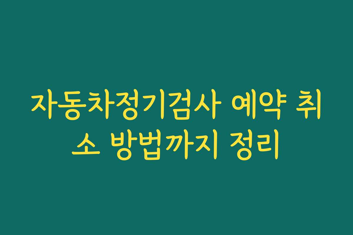 자동차정기검사 예약 취소 방법까지 정리