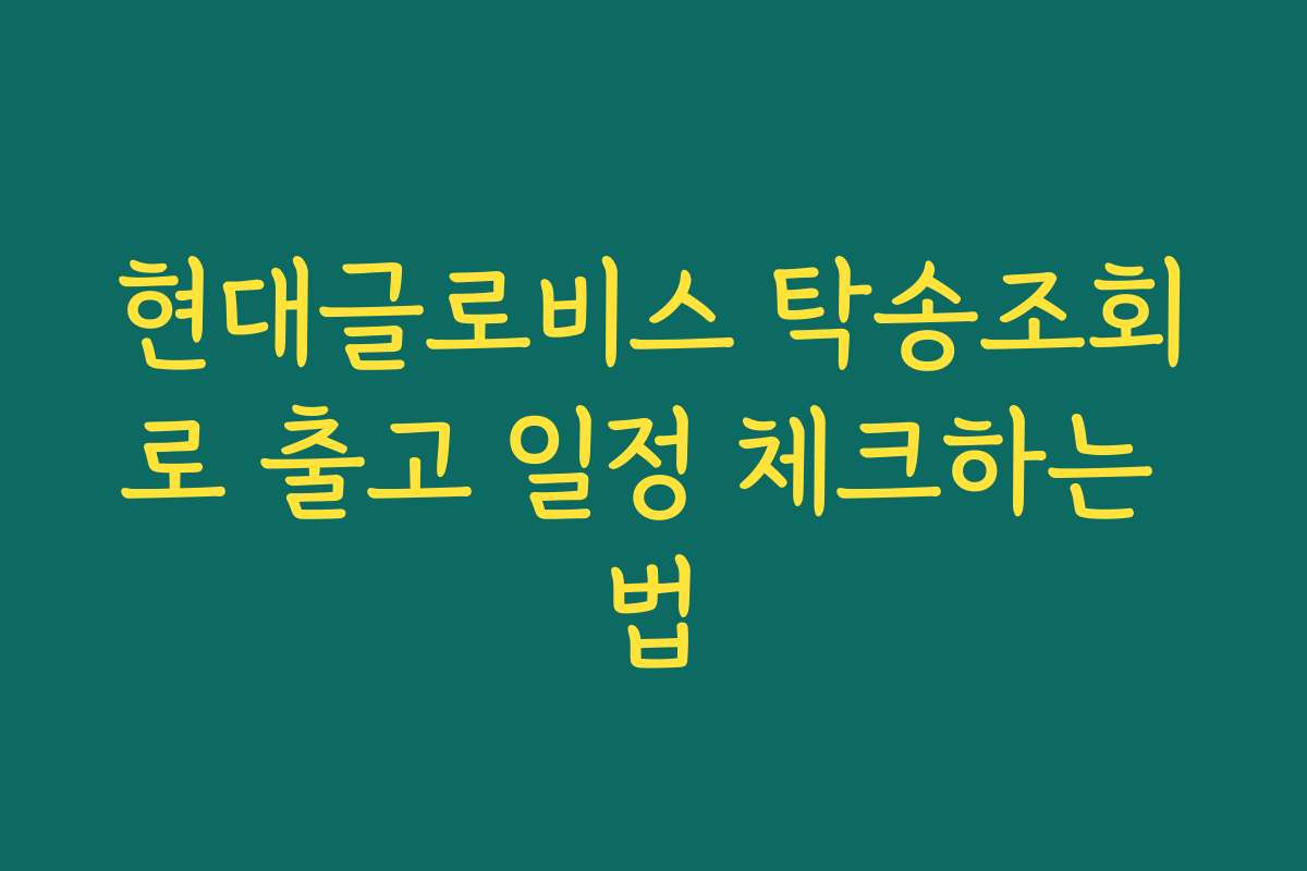 현대글로비스 탁송조회로 출고 일정 체크하는 법