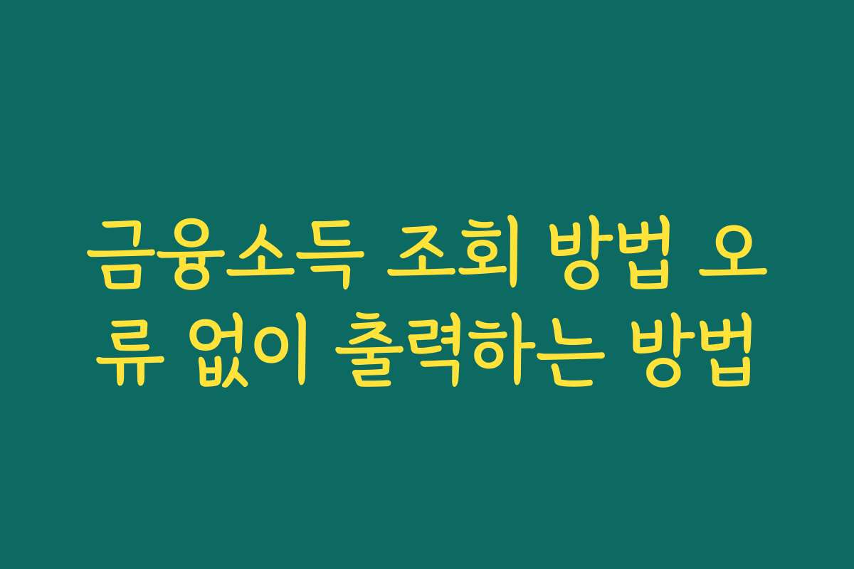 금융소득 조회 방법 오류 없이 출력하는 방법