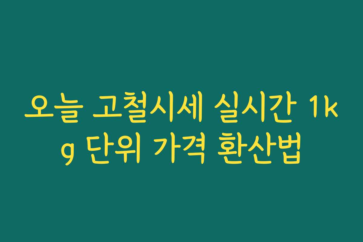 오늘 고철시세 실시간 1kg 단위 가격 환산법 오늘 고철시세 실시간 1kg 단위 가격 환산법