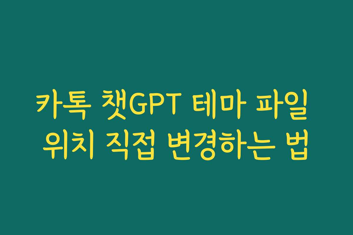 카톡 챗GPT 테마 파일 위치 직접 변경하는 법 카톡 챗GPT 테마 파일 위치 직접 변경하는 법