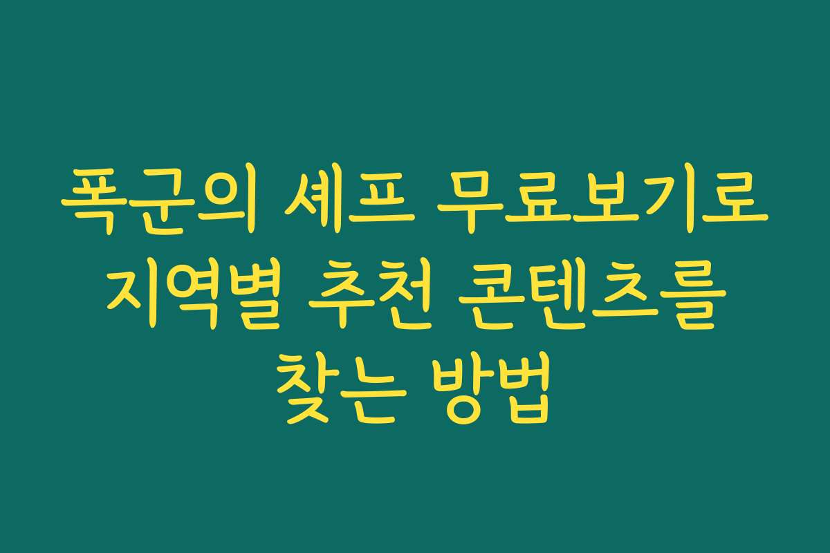 폭군의 셰프 무료보기로 지역별 추천 콘텐츠를 찾는 방법