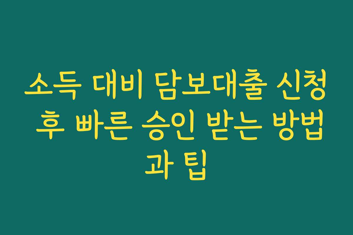 소득 대비 담보대출 신청 후 빠른 승인 받는 방법과 팁