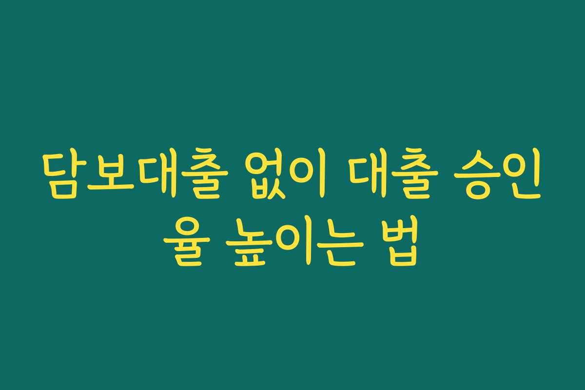 담보대출 없이 대출 승인율 높이는 법