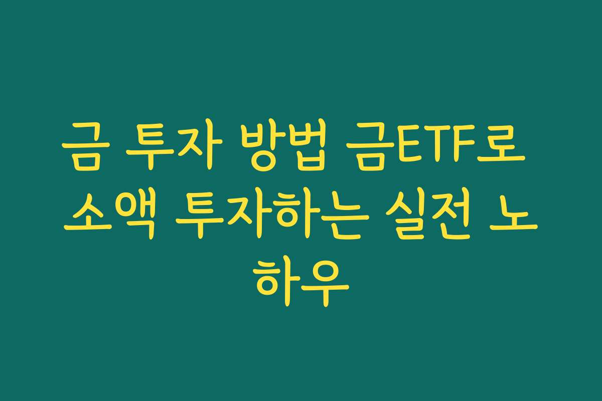 금 투자 방법 금ETF로 소액 투자하는 실전 노하우 금 투자 방법 금ETF로 소액 투자하는 실전 노하우