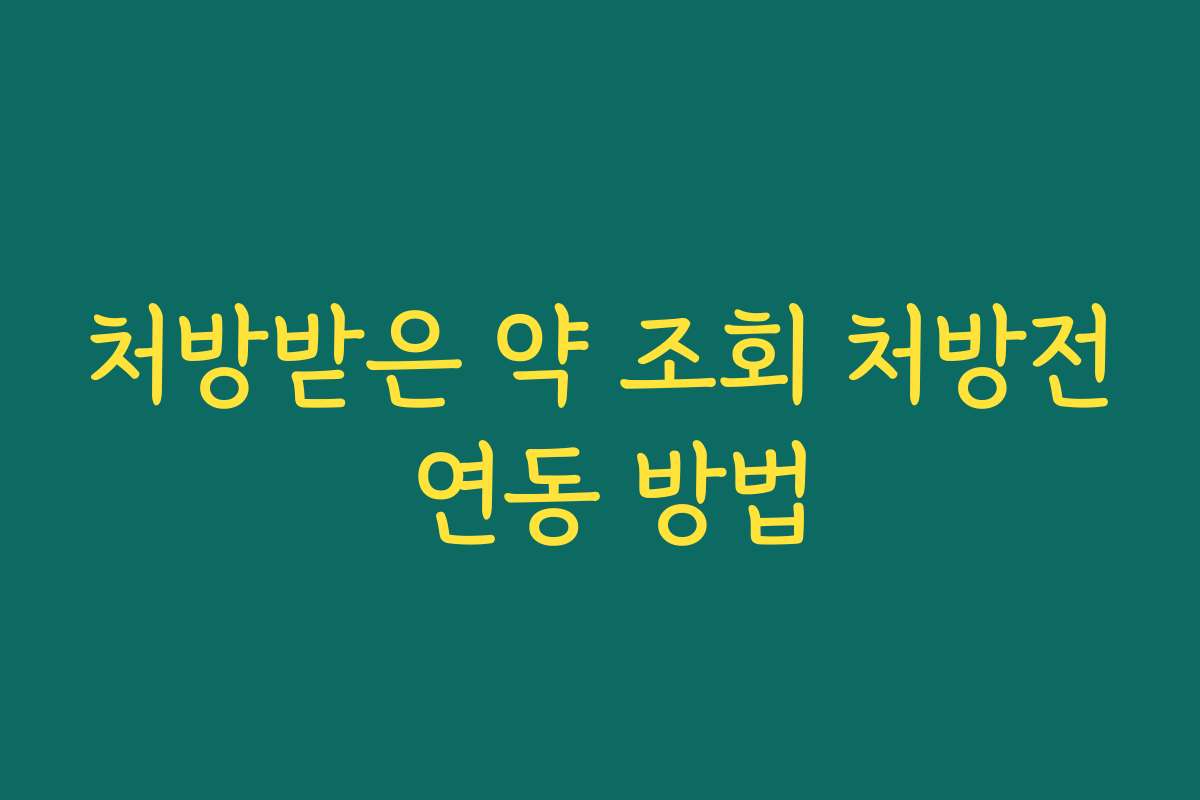 처방받은 약 조회 처방전 연동 방법 처방받은 약 조회 처방전 연동 방법