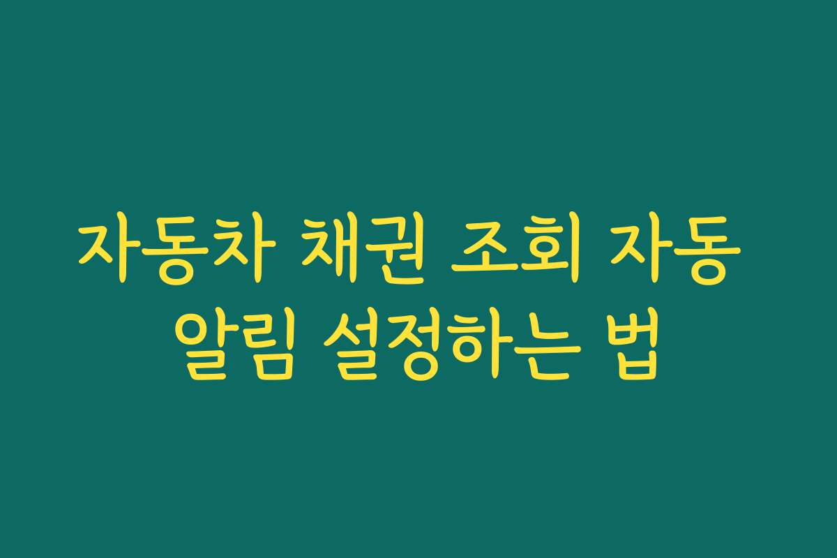 자동차 채권 조회 자동 알림 설정하는 법