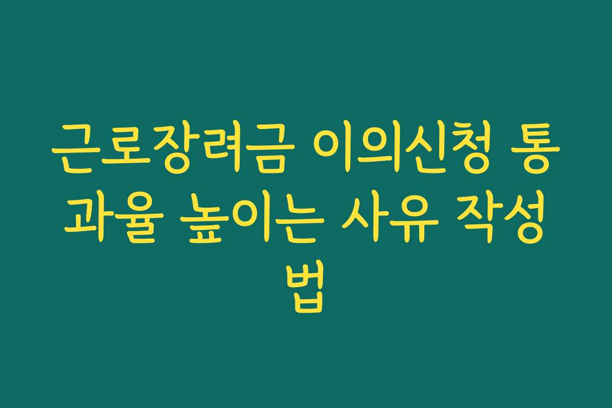 근로장려금 이의신청 통과율 높이는 사유 작성법 근로장려금 이의신청 통과율 높이는 사유 작성법