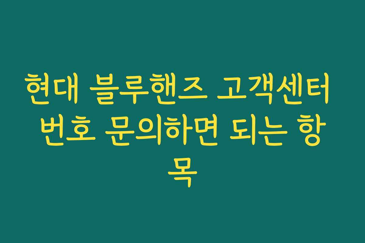 현대 블루핸즈 고객센터 번호 문의하면 되는 항목 현대 블루핸즈 고객센터 번호 문의하면 되는 항목