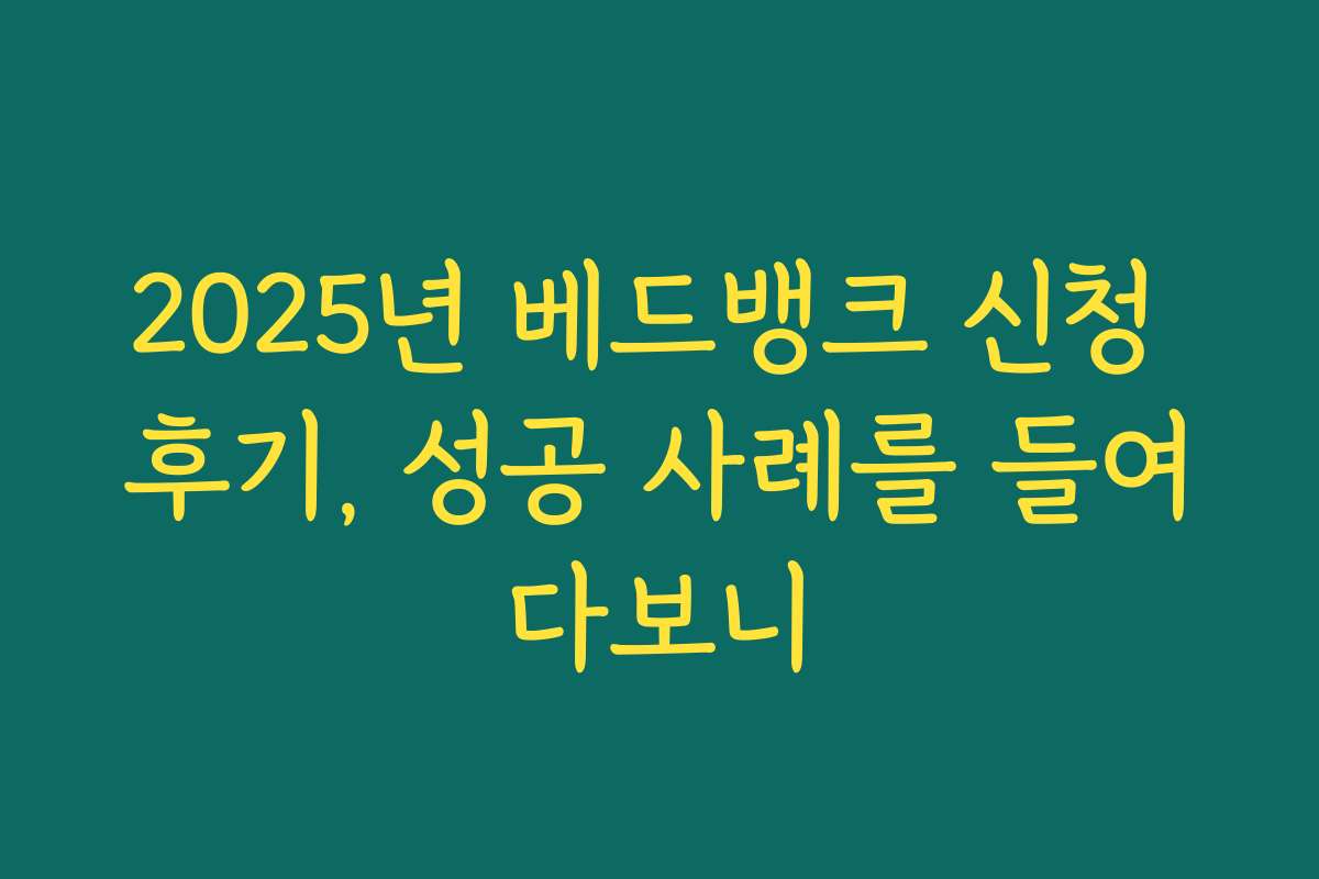2025년 베드뱅크 신청 후기, 성공 사례를 들여다보니