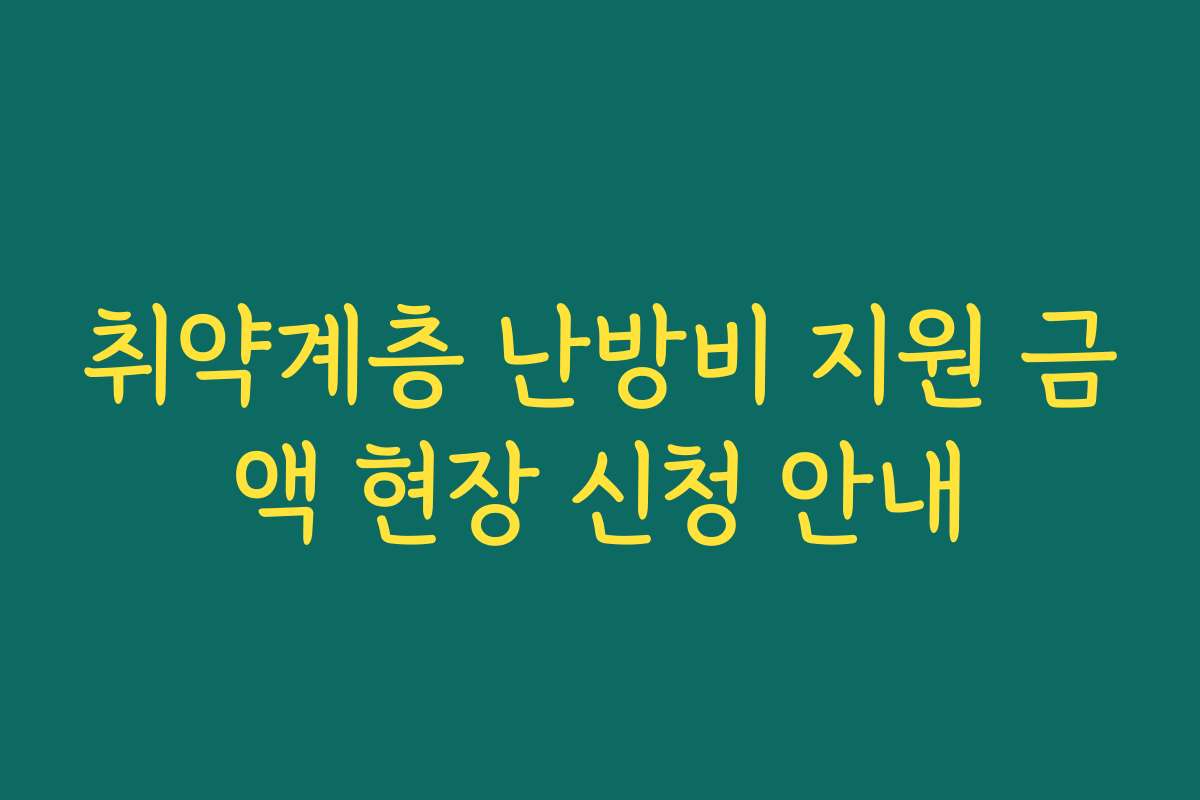 취약계층 난방비 지원 금액 현장 신청 안내
