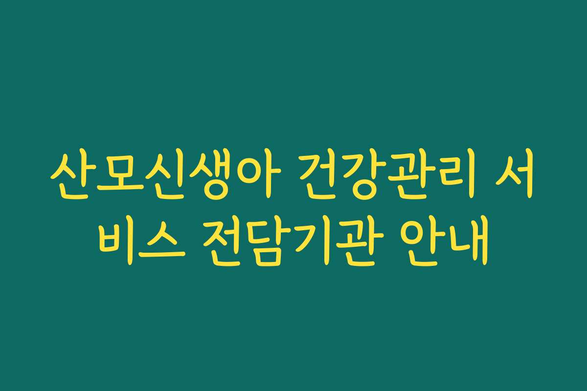 산모신생아 건강관리 서비스 전담기관 안내 산모신생아 건강관리 서비스 전담기관 안내