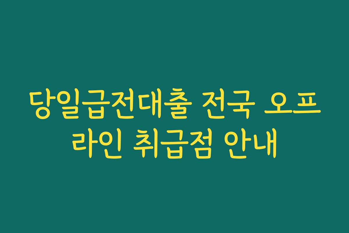당일급전대출 전국 오프라인 취급점 안내