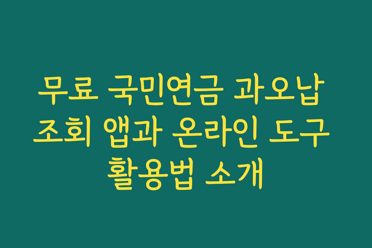 무료 국민연금 과오납 조회 앱과 온라인 도구 활용법 소개