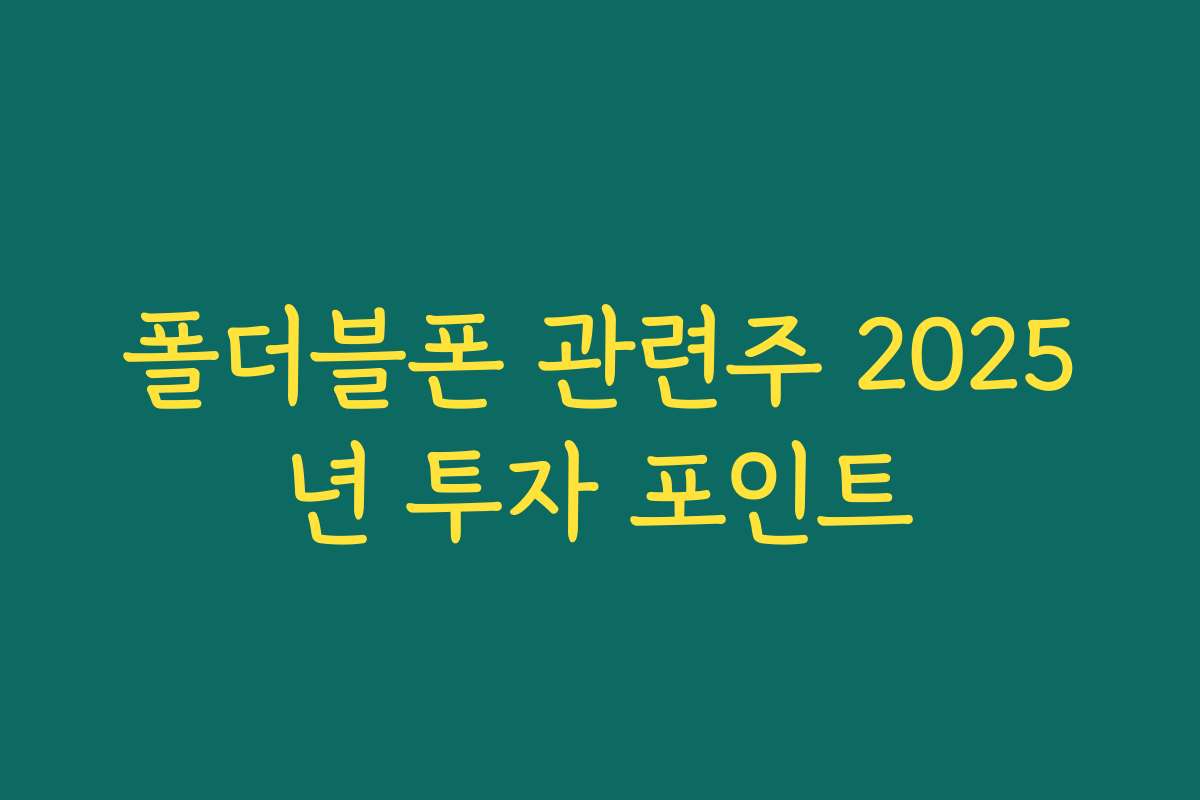 폴더블폰 관련주 2025년 투자 포인트