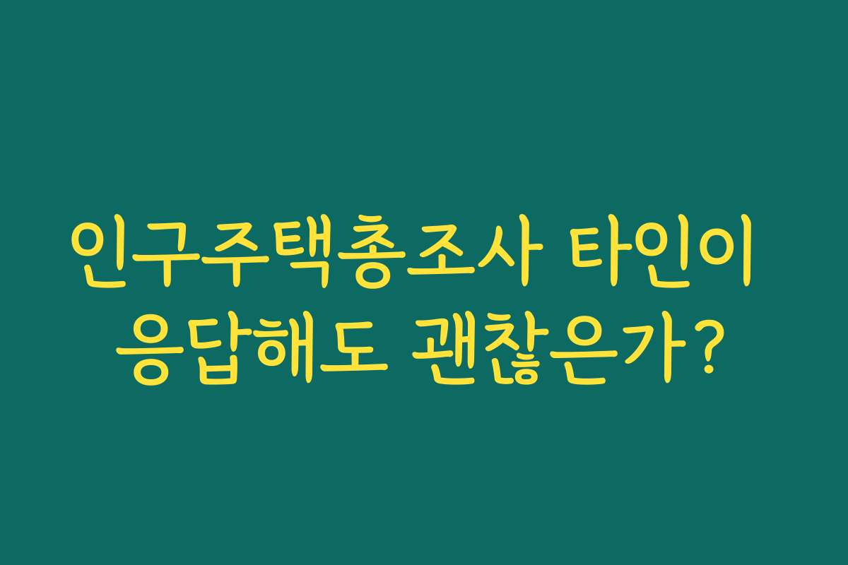 인구주택총조사 타인이 응답해도 괜찮은가?