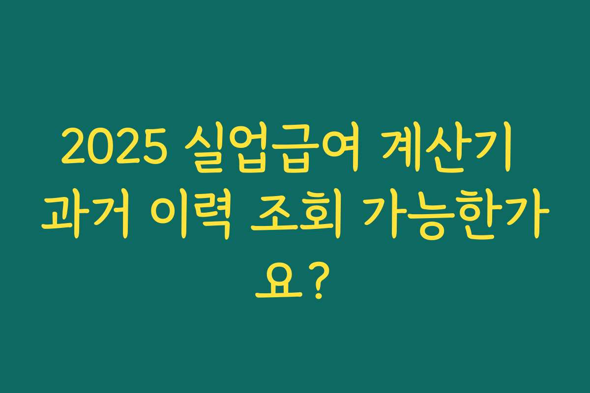 2025 실업급여 계산기 과거 이력 조회 가능한가요?