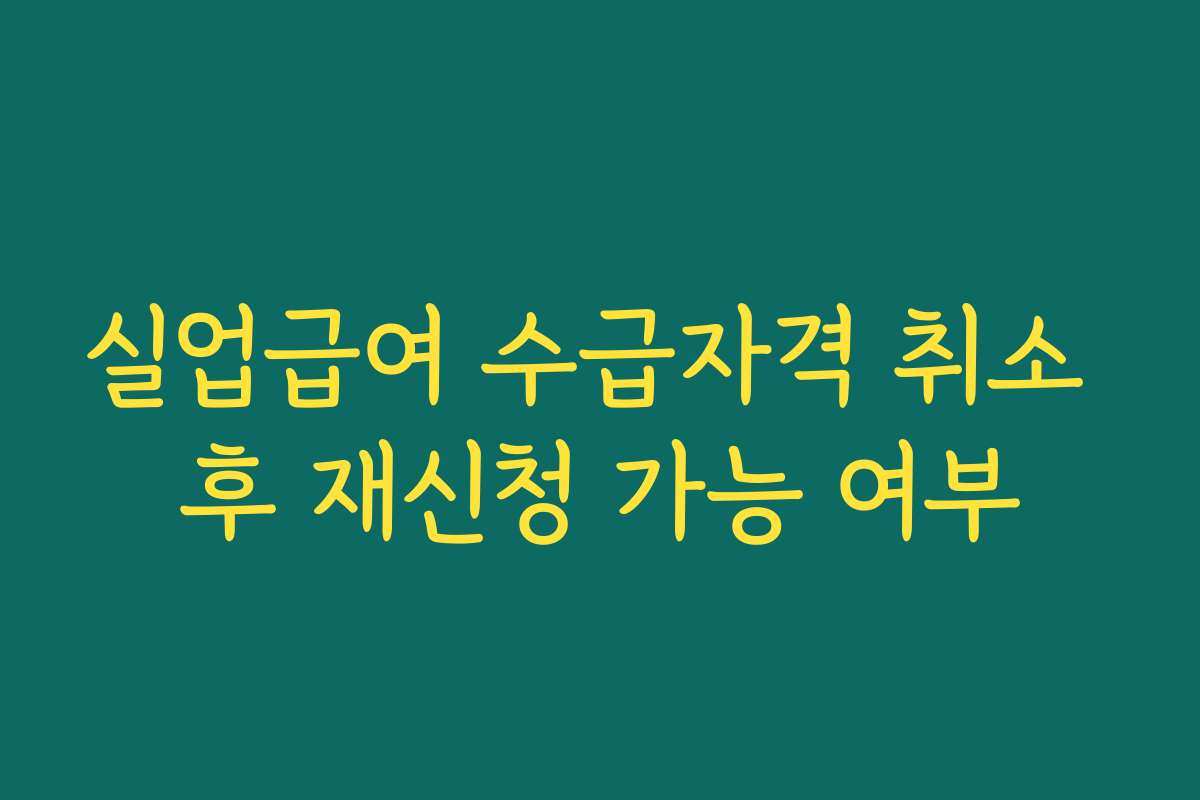 실업급여 수급자격 취소 후 재신청 가능 여부