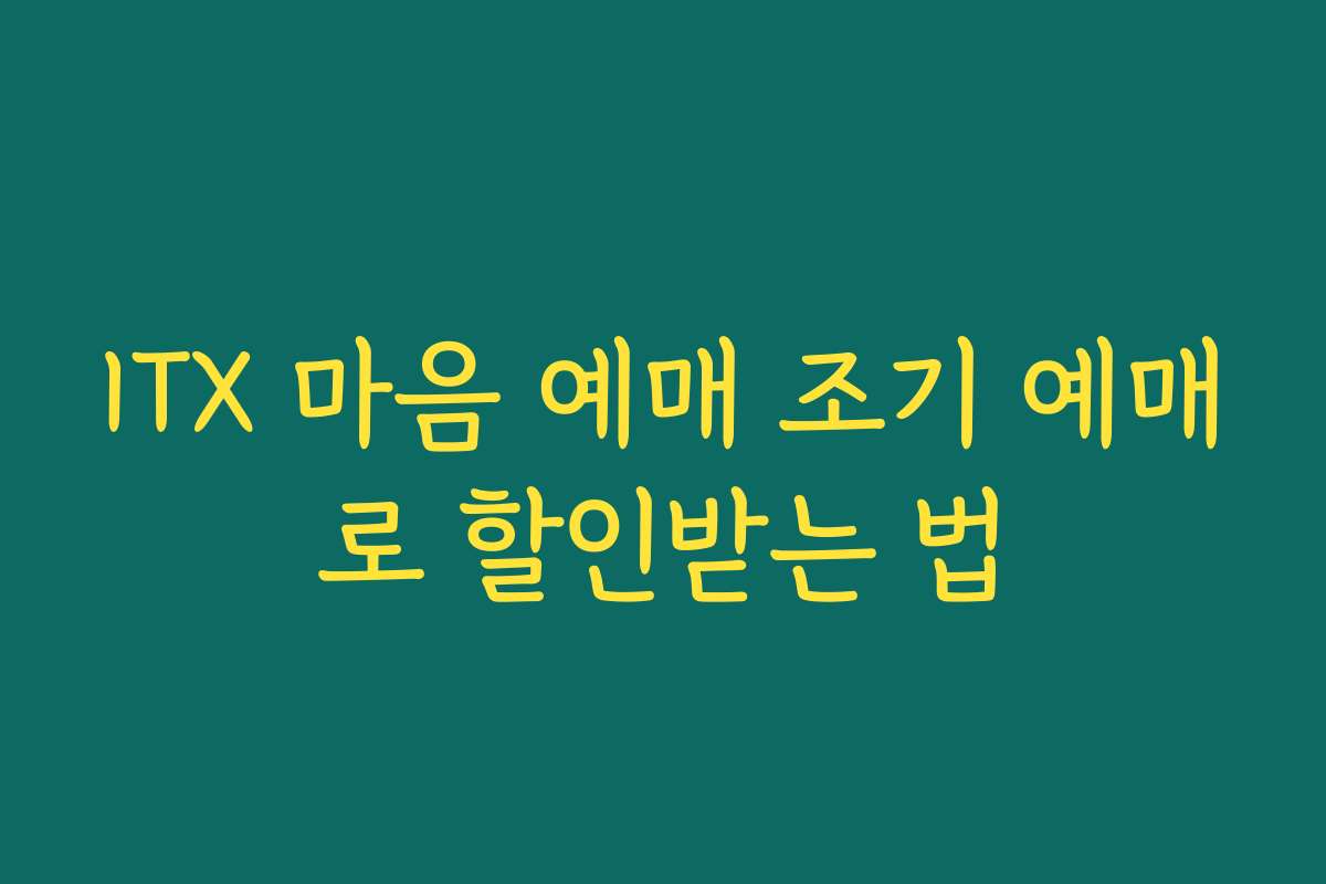 ITX 마음 예매 조기 예매로 할인받는 법