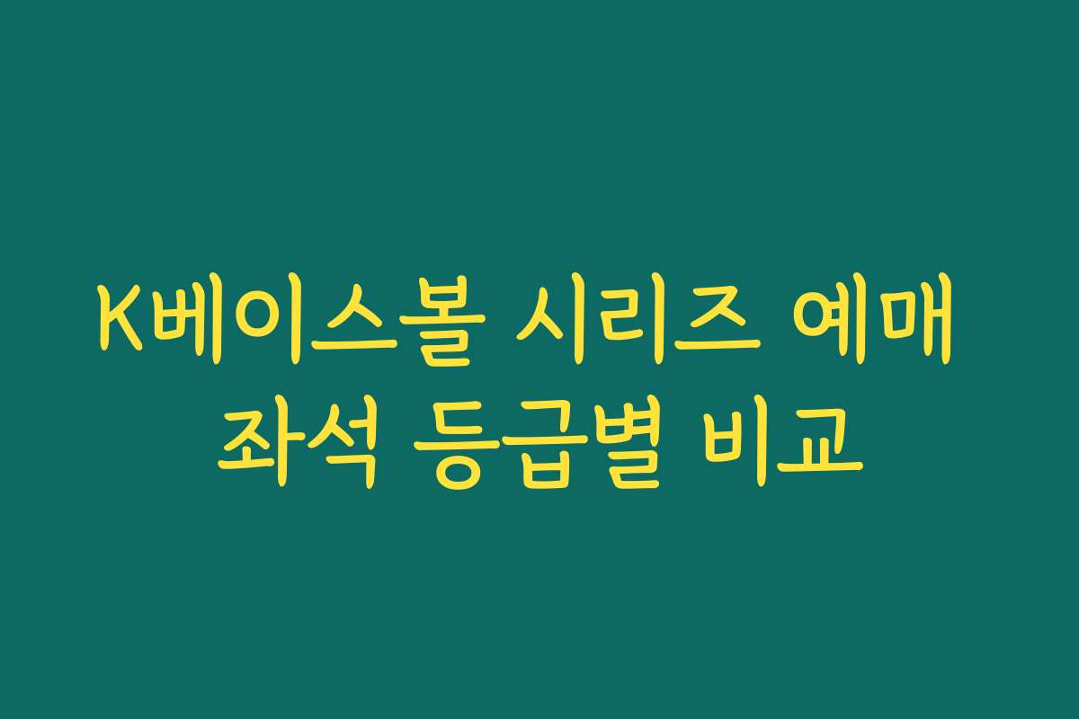 K베이스볼 시리즈 예매 좌석 등급별 비교