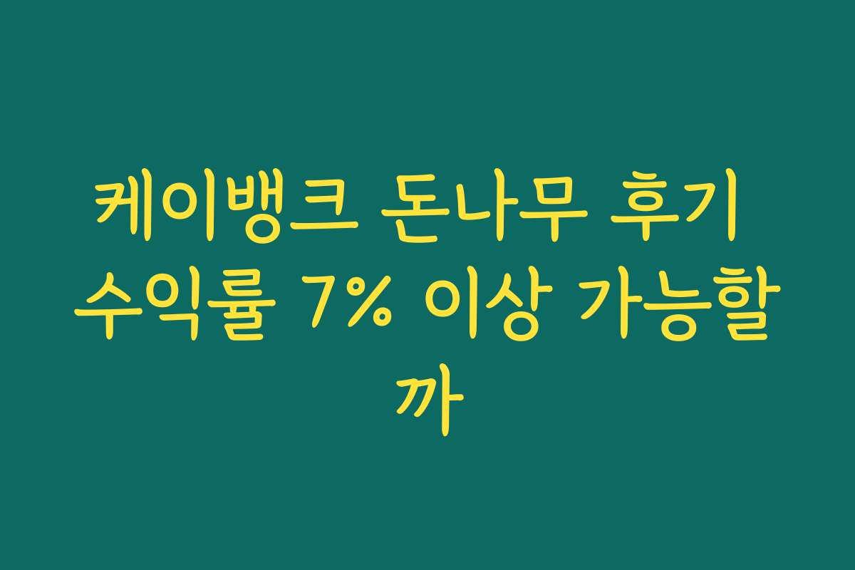 케이뱅크 돈나무 후기 수익률 7% 이상 가능할까