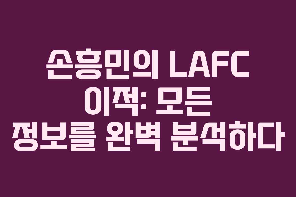 손흥민의 LAFC 이적: 모든 정보를 완벽 분석하다