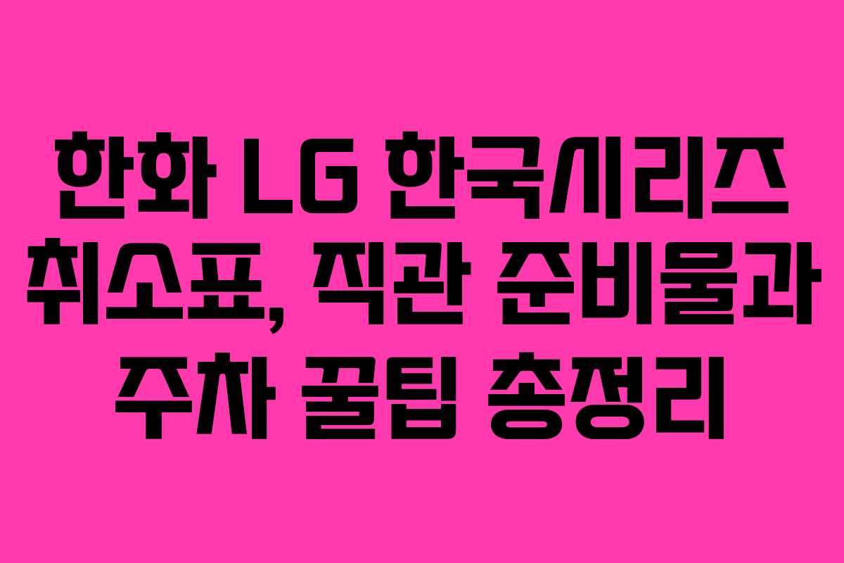 한화 LG 한국시리즈 취소표, 직관 준비물과 주차 꿀팁 총정리 한화 LG 한국시리즈 취소표, 직관 준비물과 주차 꿀팁 총정리