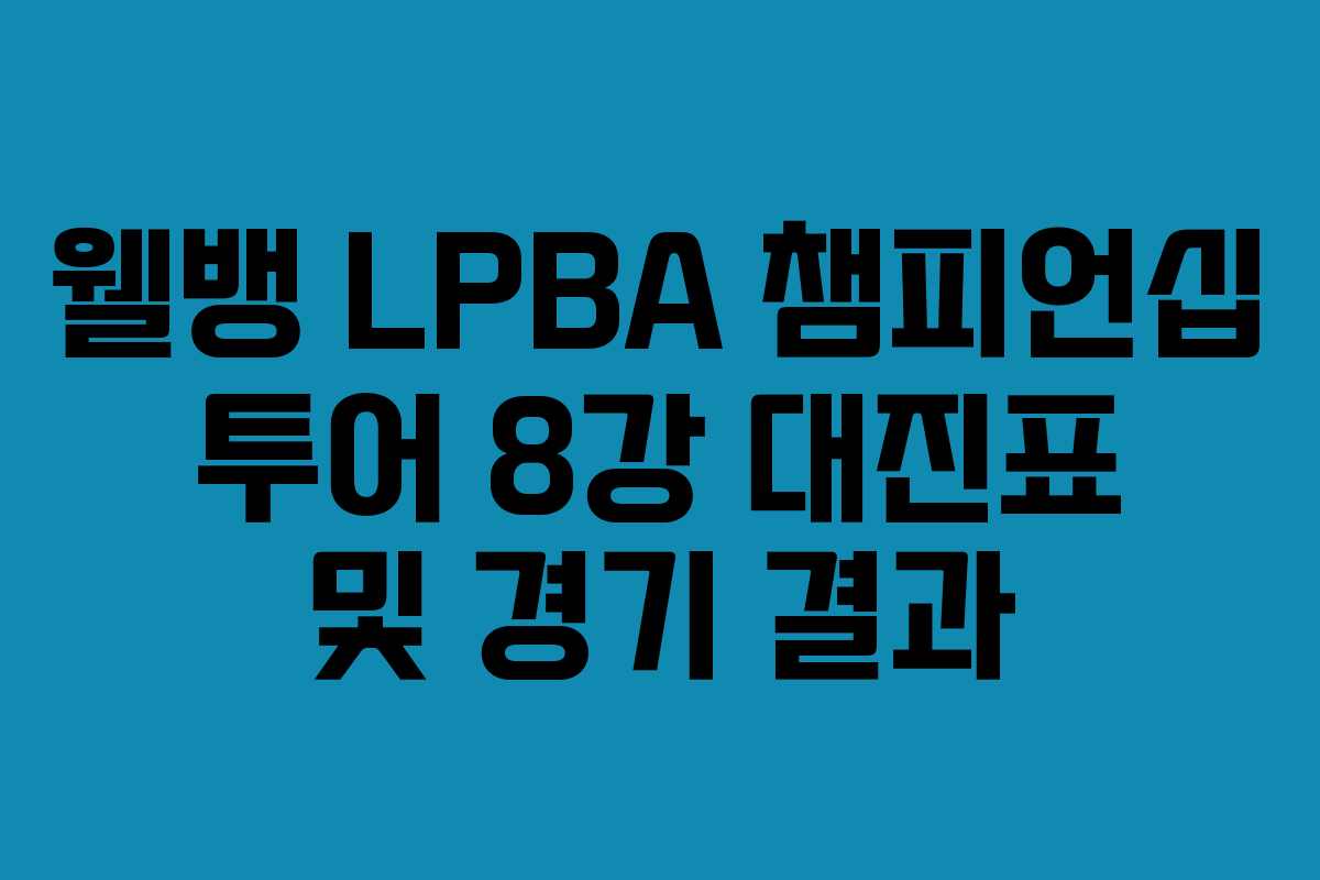 웰뱅 LPBA 챔피언십 투어 8강 대진표 및 경기 결과