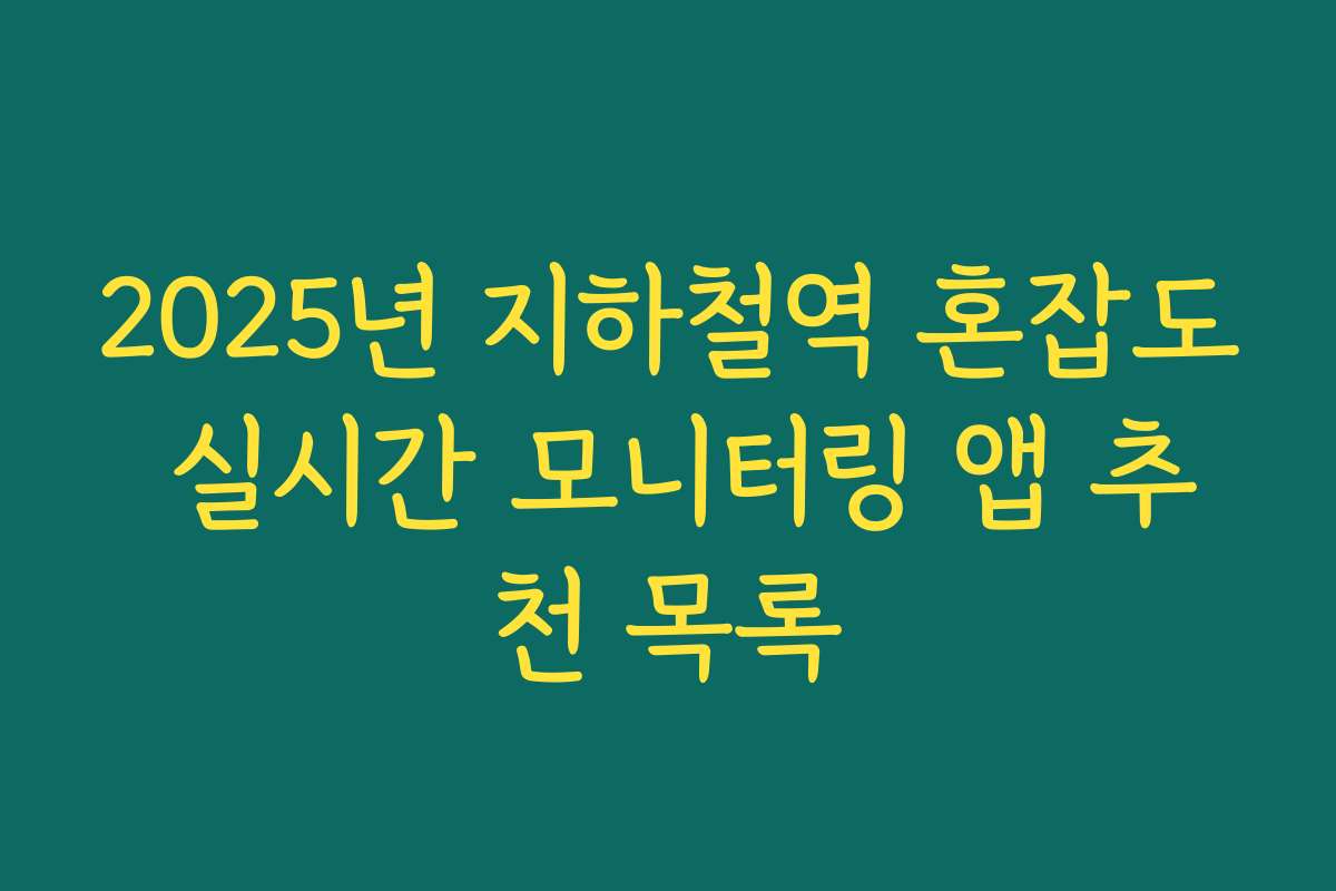 2025년 지하철역 혼잡도 실시간 모니터링 앱 추천 목록