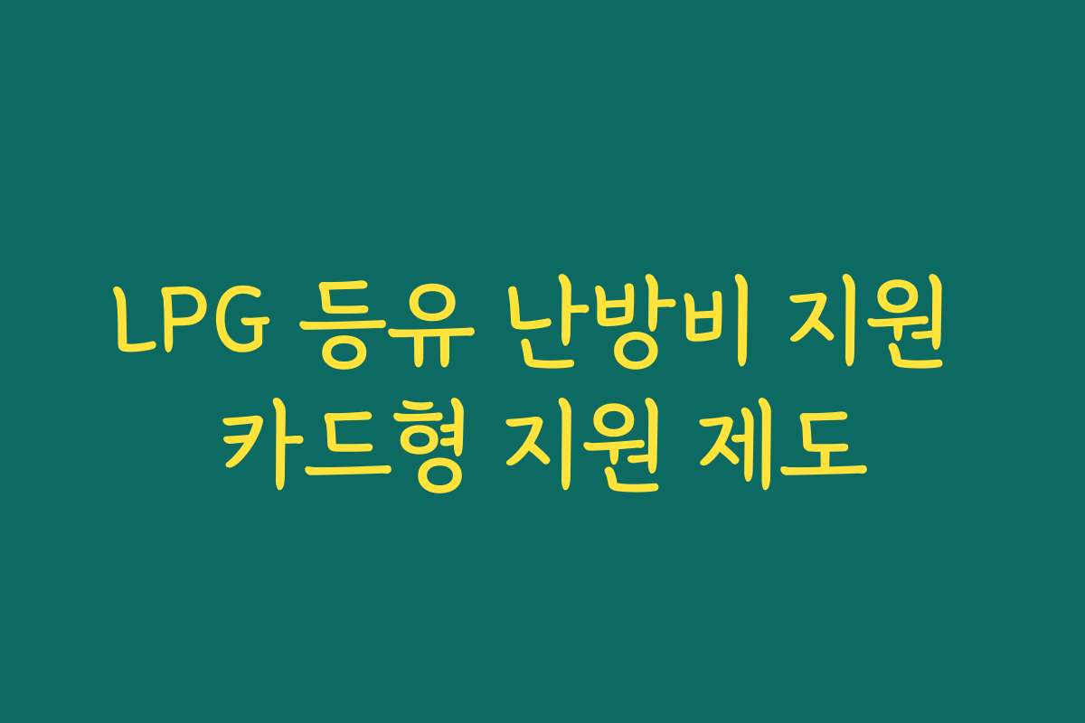 LPG 등유 난방비 지원 카드형 지원 제도 LPG 등유 난방비 지원 카드형 지원 제도