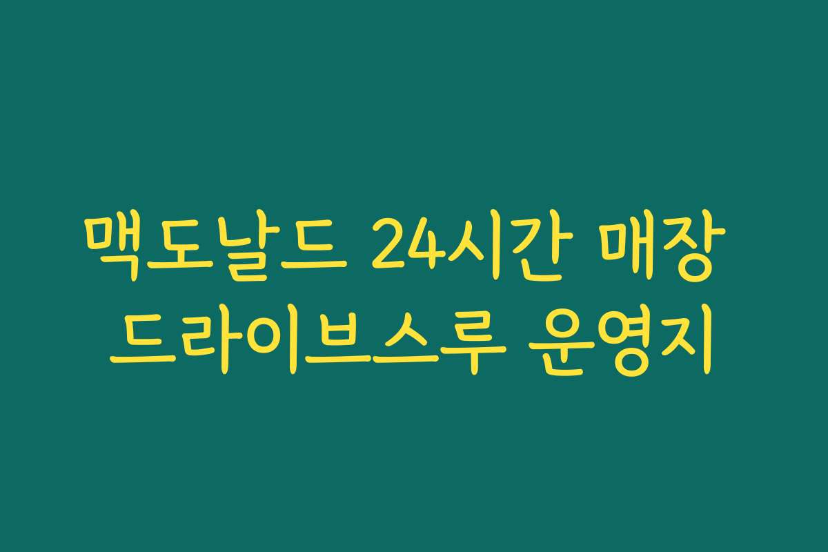 맥도날드 24시간 매장 드라이브스루 운영지 맥도날드 24시간 매장 드라이브스루 운영지