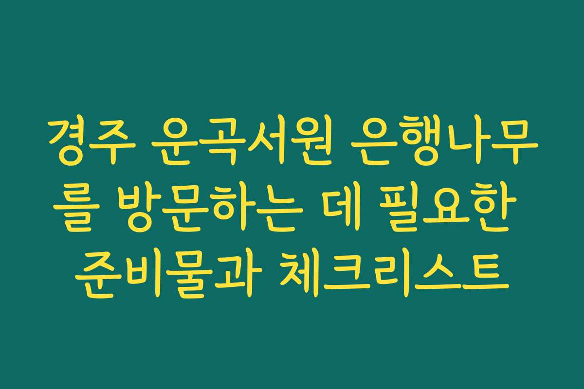 경주 운곡서원 은행나무를 방문하는 데 필요한 준비물과 체크리스트
