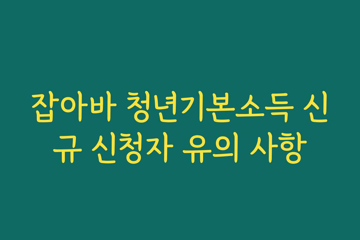 잡아바 청년기본소득 신규 신청자 유의 사항