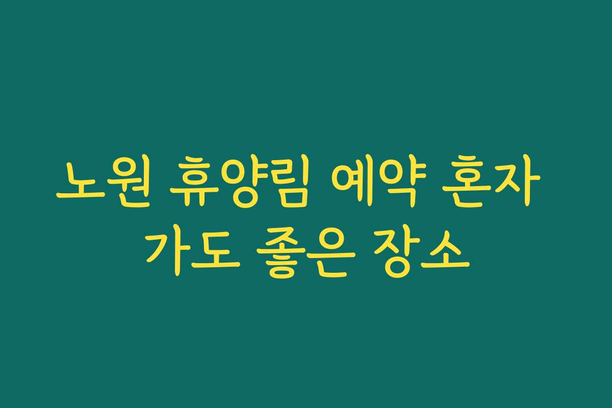 노원 휴양림 예약 혼자 가도 좋은 장소