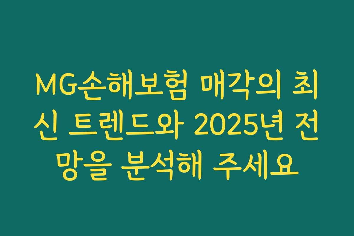 MG손해보험 매각의 최신 트렌드와 2025년 전망을 분석해 주세요
