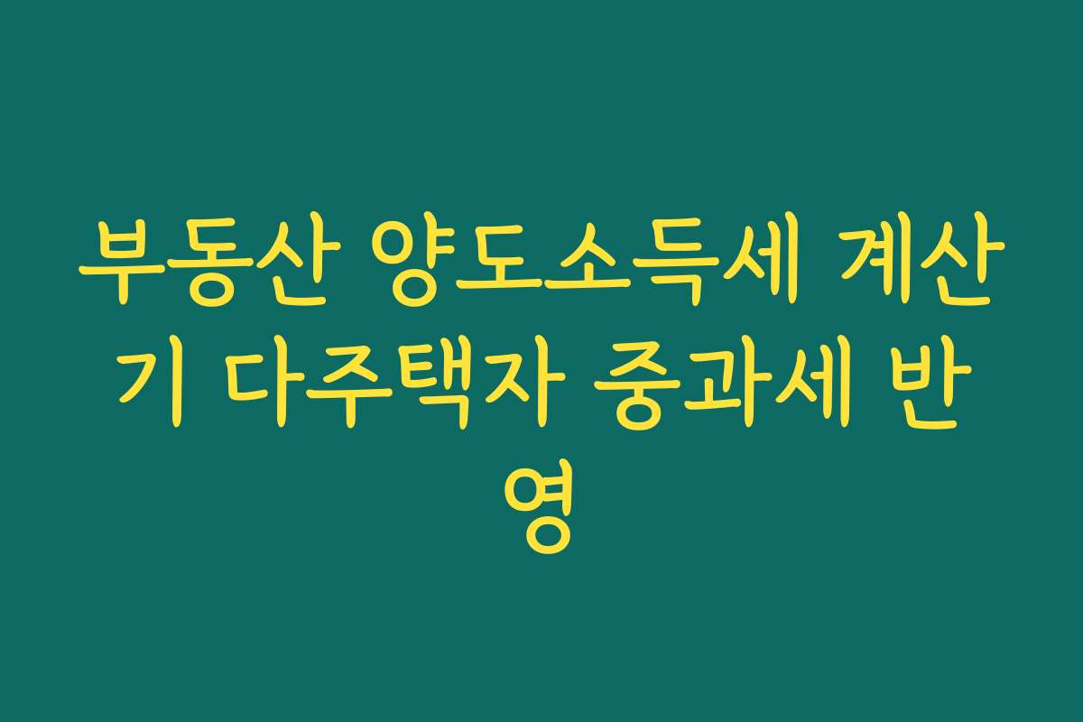 부동산 양도소득세 계산기 다주택자 중과세 반영