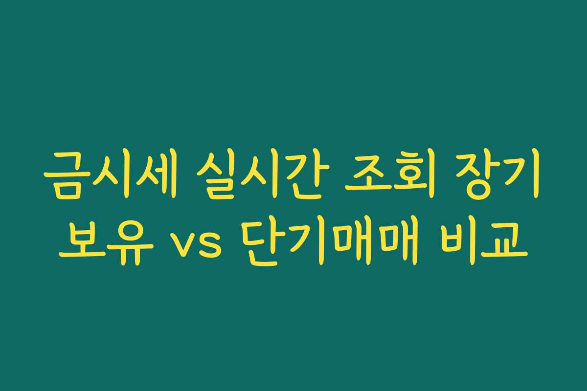 금시세 실시간 조회 장기보유 vs 단기매매 비교 금시세 실시간 조회 장기보유 vs 단기매매 비교