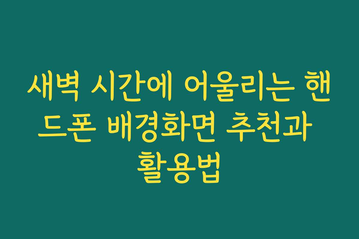 새벽 시간에 어울리는 핸드폰 배경화면 추천과 활용법