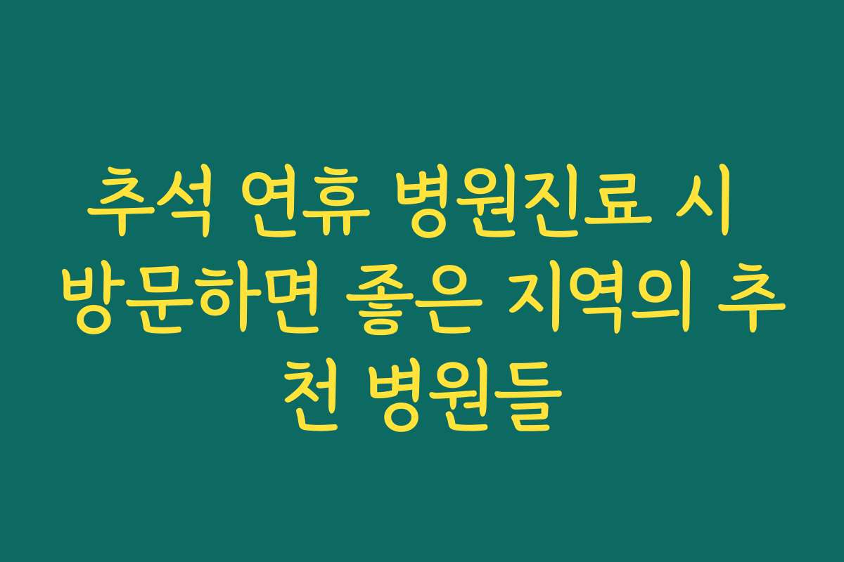 추석 연휴 병원진료 시 방문하면 좋은 지역의 추천 병원들