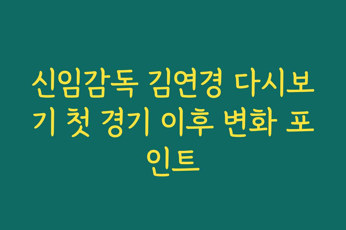 신임감독 김연경 다시보기 첫 경기 이후 변화 포인트 신임감독 김연경 다시보기 첫 경기 이후 변화 포인트