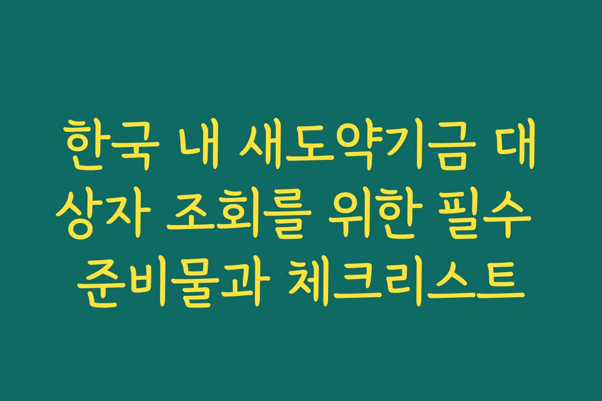 한국 내 새도약기금 대상자 조회를 위한 필수 준비물과 체크리스트