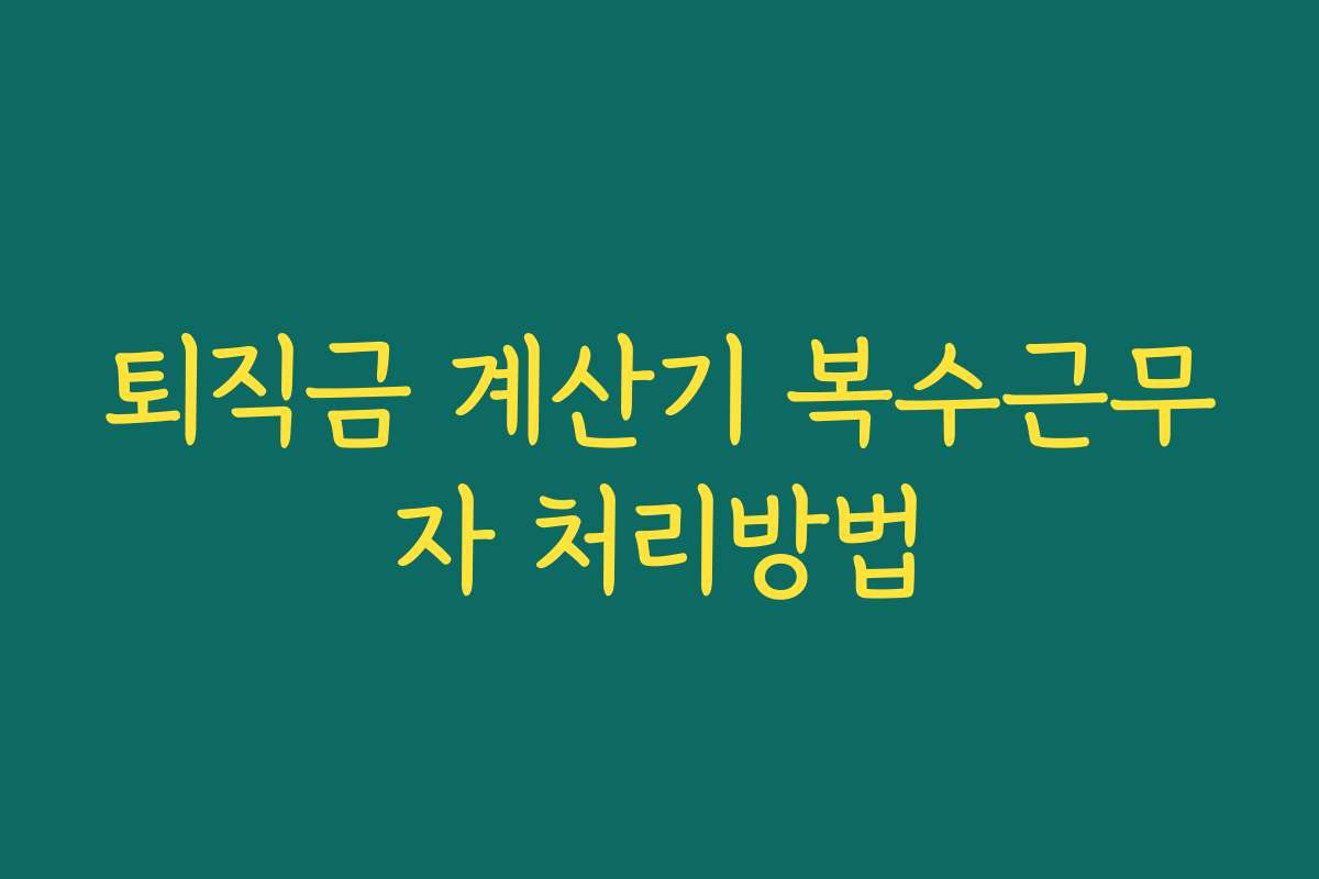 퇴직금 계산기 복수근무자 처리방법 퇴직금 계산기 복수근무자 처리방법