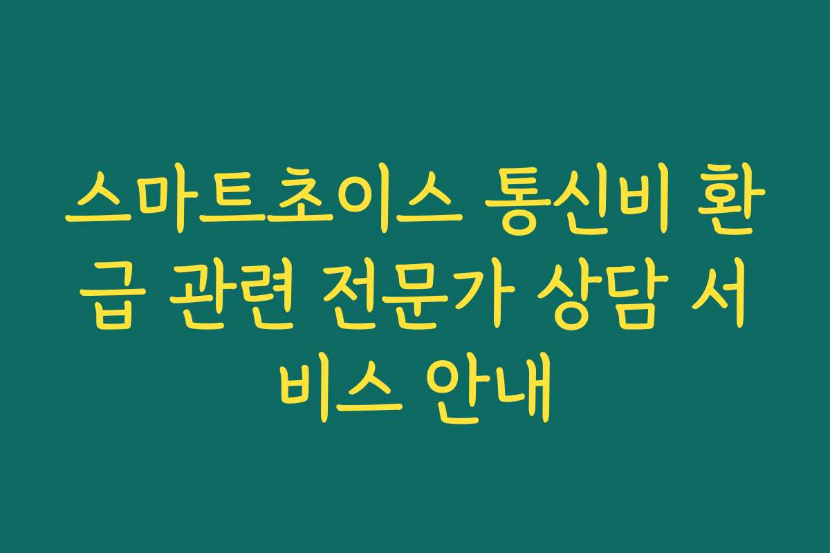 스마트초이스 통신비 환급 관련 전문가 상담 서비스 안내