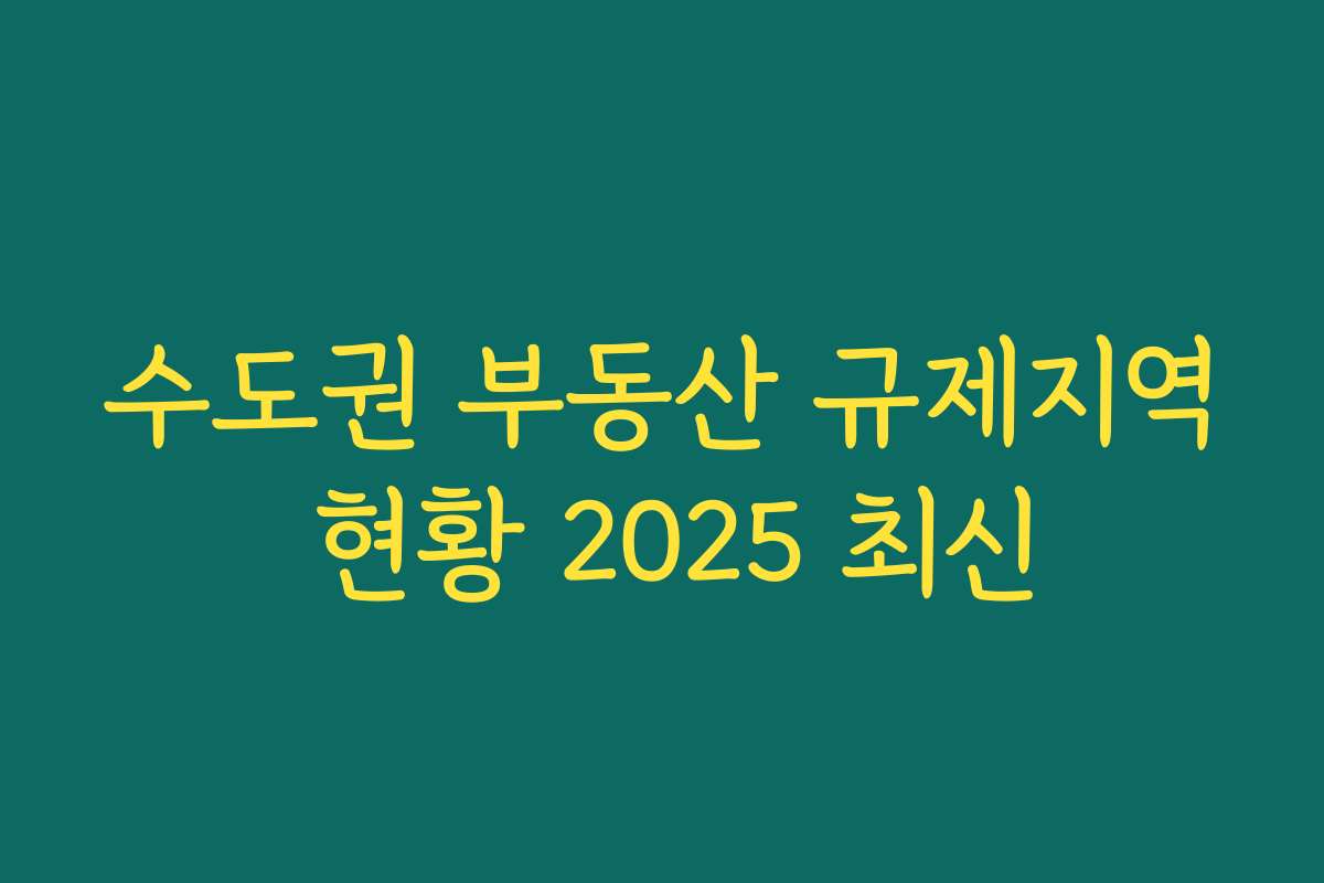 수도권 부동산 규제지역 현황 2025 최신