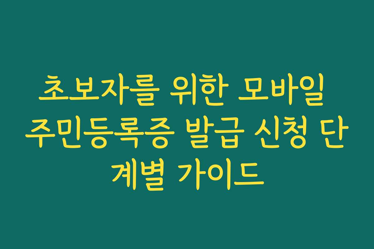 초보자를 위한 모바일 주민등록증 발급 신청 단계별 가이드