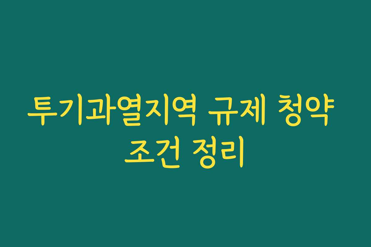 투기과열지역 규제 청약 조건 정리
