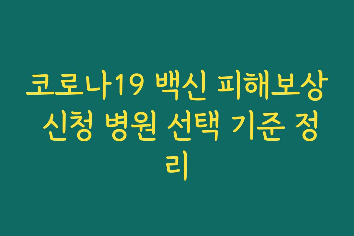 코로나19 백신 피해보상 신청 병원 선택 기준 정리