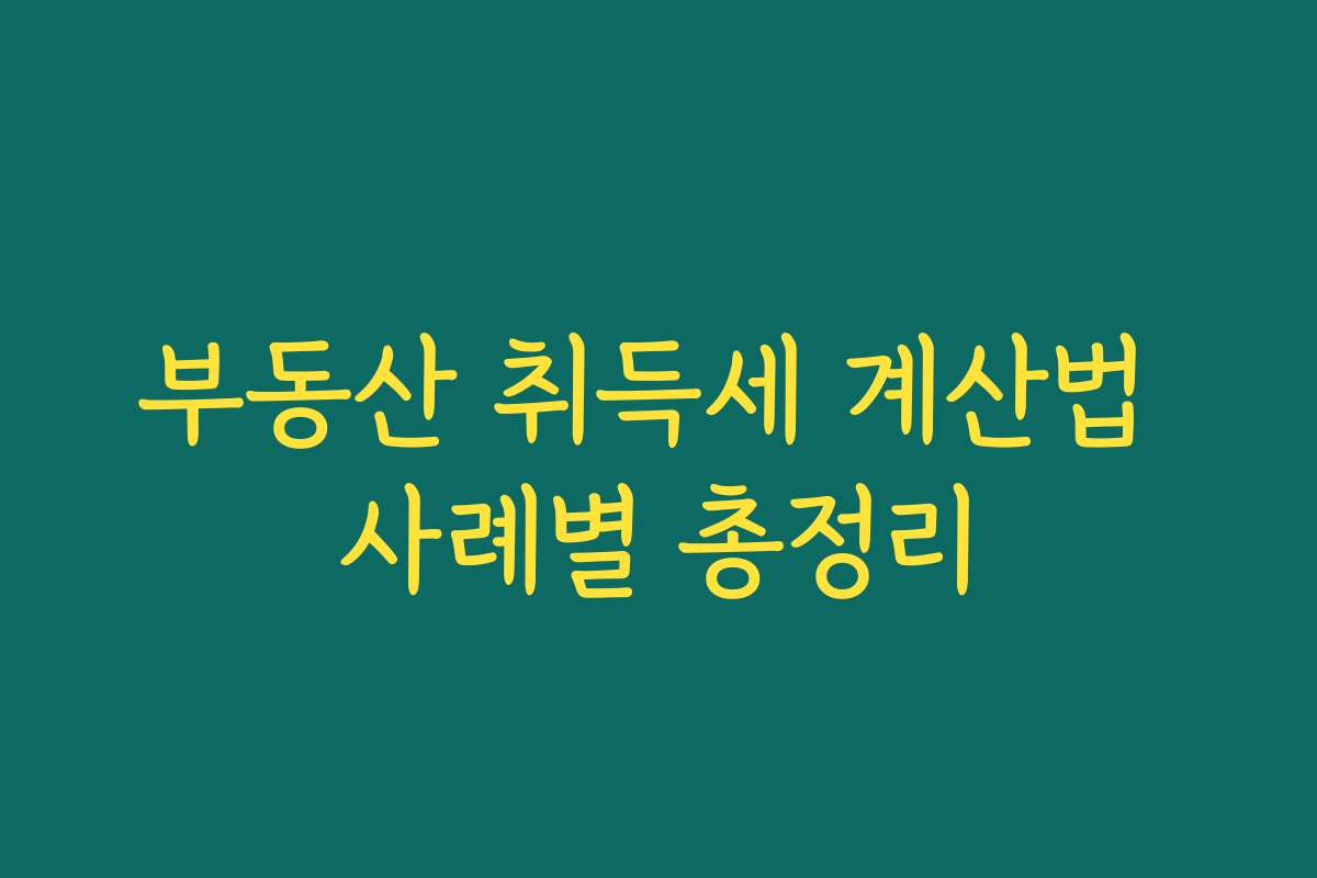 부동산 취득세 계산법 사례별 총정리